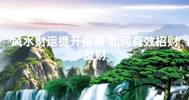 风水财运提升指南 如何有效招财发财